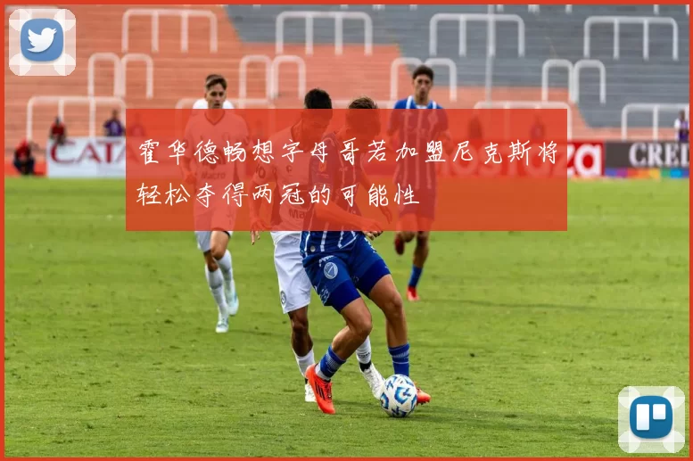 霍华德畅想字母哥若加盟尼克斯将轻松夺得两冠的可能性
