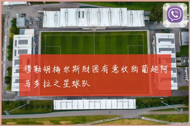 穆勒胡梅尔斯财团有意收购葡超阿马多拉之星球队