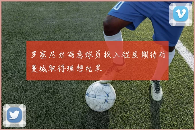 罗塞尼尔满意球员投入程度期待对曼城取得理想结果