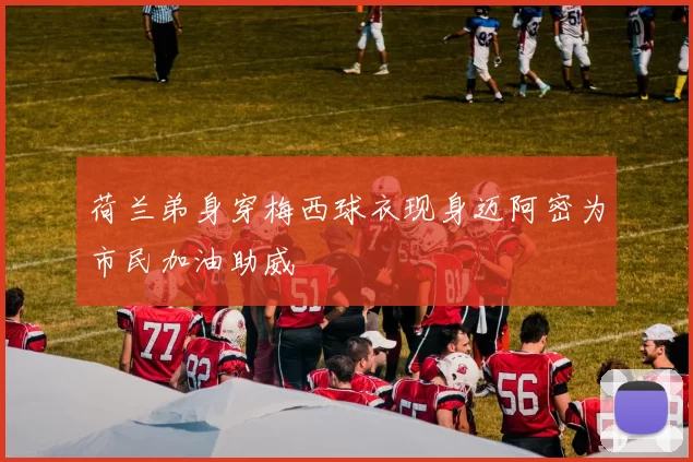 荷兰弟身穿梅西球衣现身迈阿密为市民加油助威
