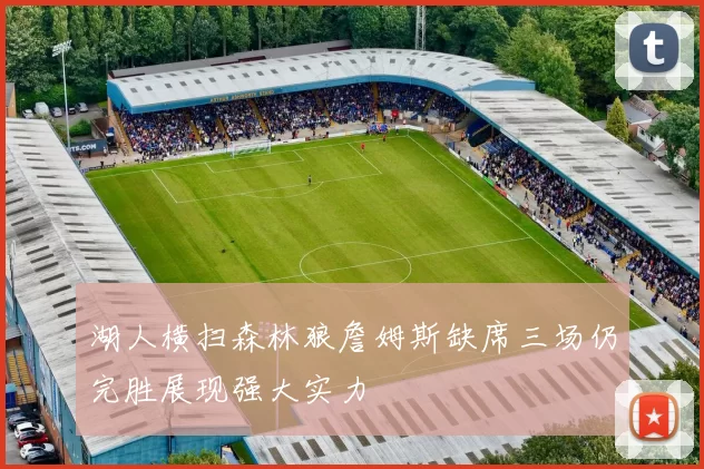 湖人横扫森林狼詹姆斯缺席三场仍完胜展现强大实力