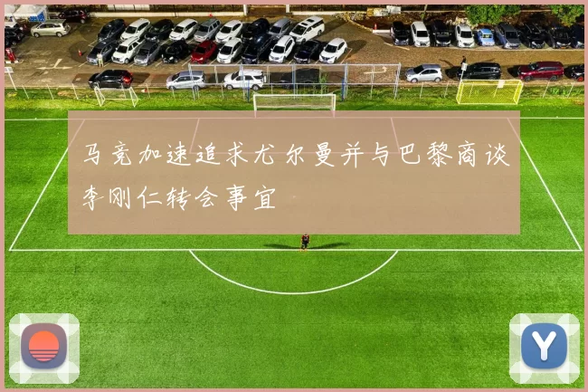 马竞加速追求尤尔曼并与巴黎商谈李刚仁转会事宜