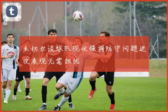 米切尔谈球队现状强调防守问题进攻表现无需担忧