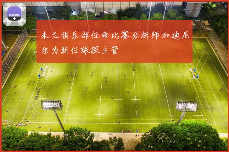米兰俱乐部任命比赛分析师加迪尼尔为新任球探主管
